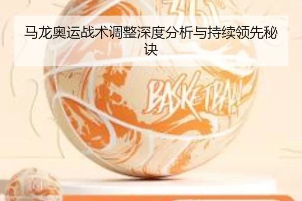 马龙奥运战术调整深度分析与持续领先秘诀